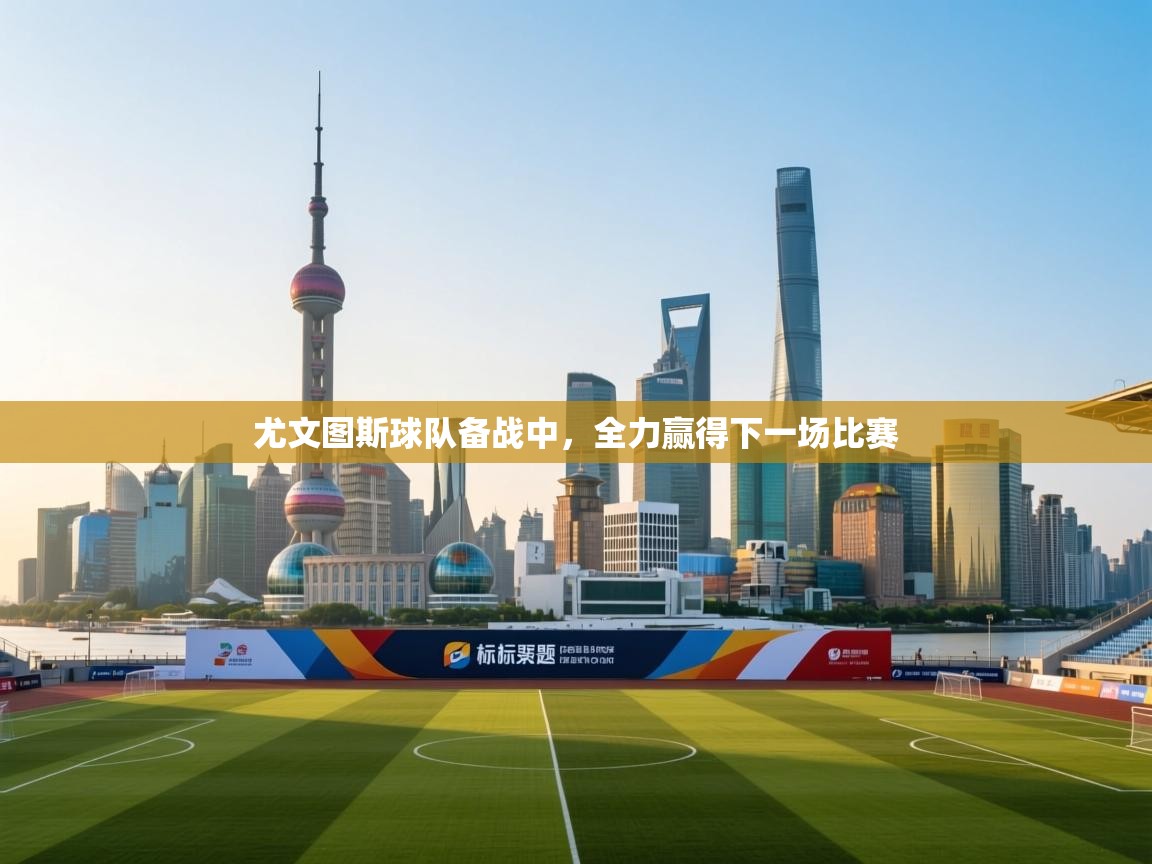 尤文图斯球队备战中，全力赢得下一场比赛  第1张