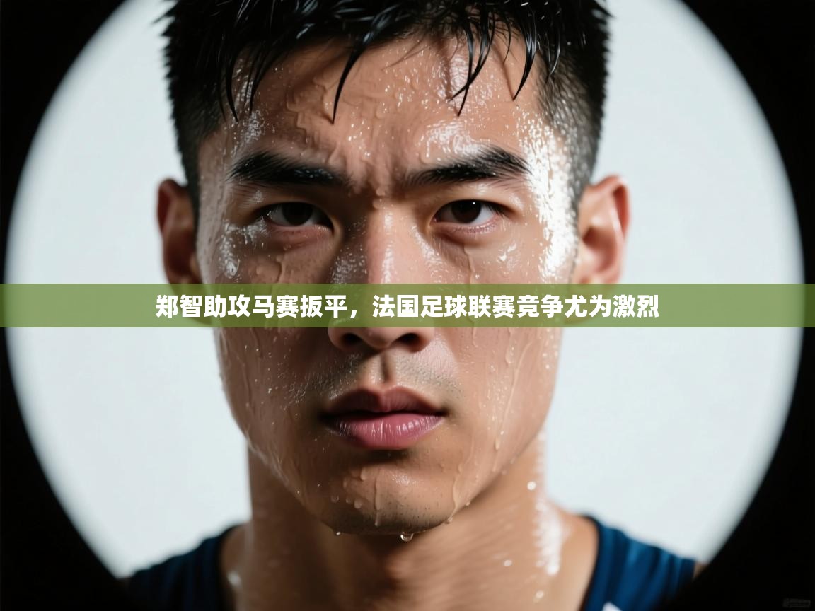 郑智助攻马赛扳平，法国足球联赛竞争尤为激烈  第1张