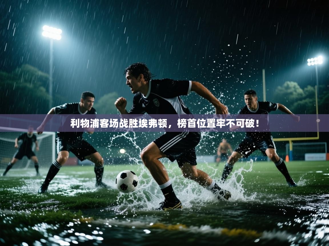 利物浦客场战胜埃弗顿,榜首位置牢不可破! 第1张