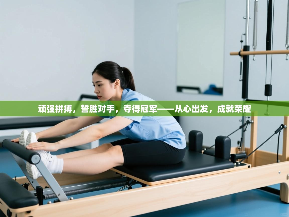 顽强拼搏,誓胜对手,夺得冠军——从心出发,成就荣耀 第2张