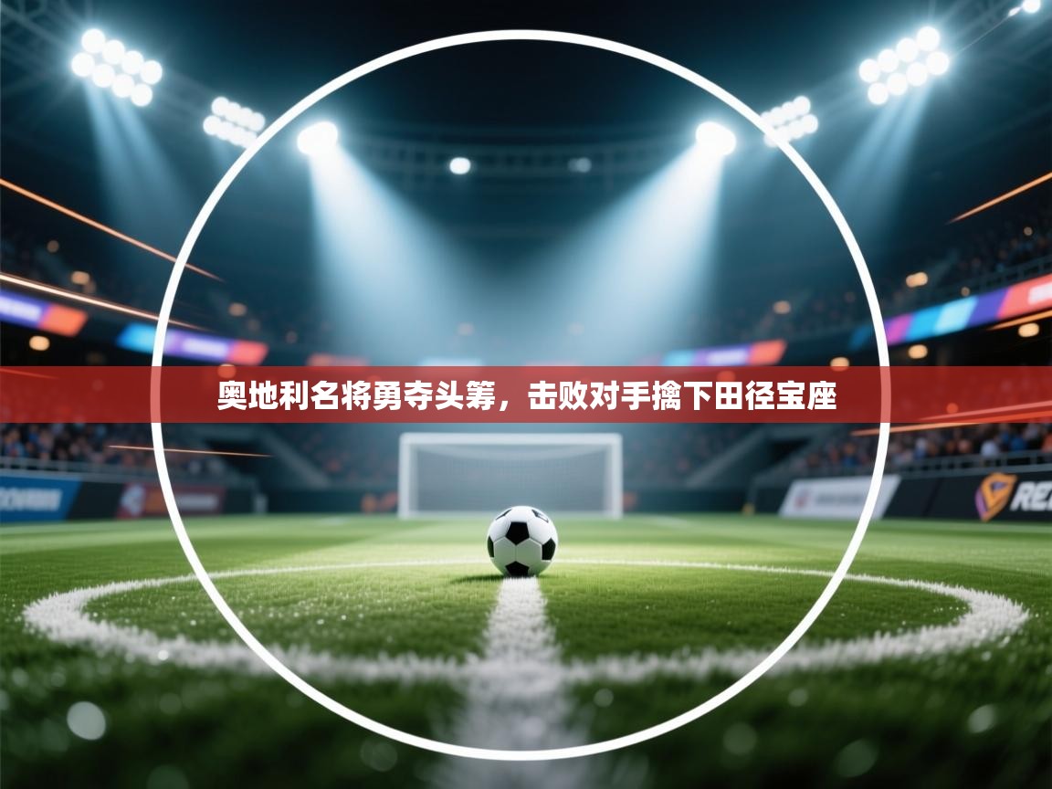 奥地利名将勇夺头筹,击败对手擒下田径宝座 第1张