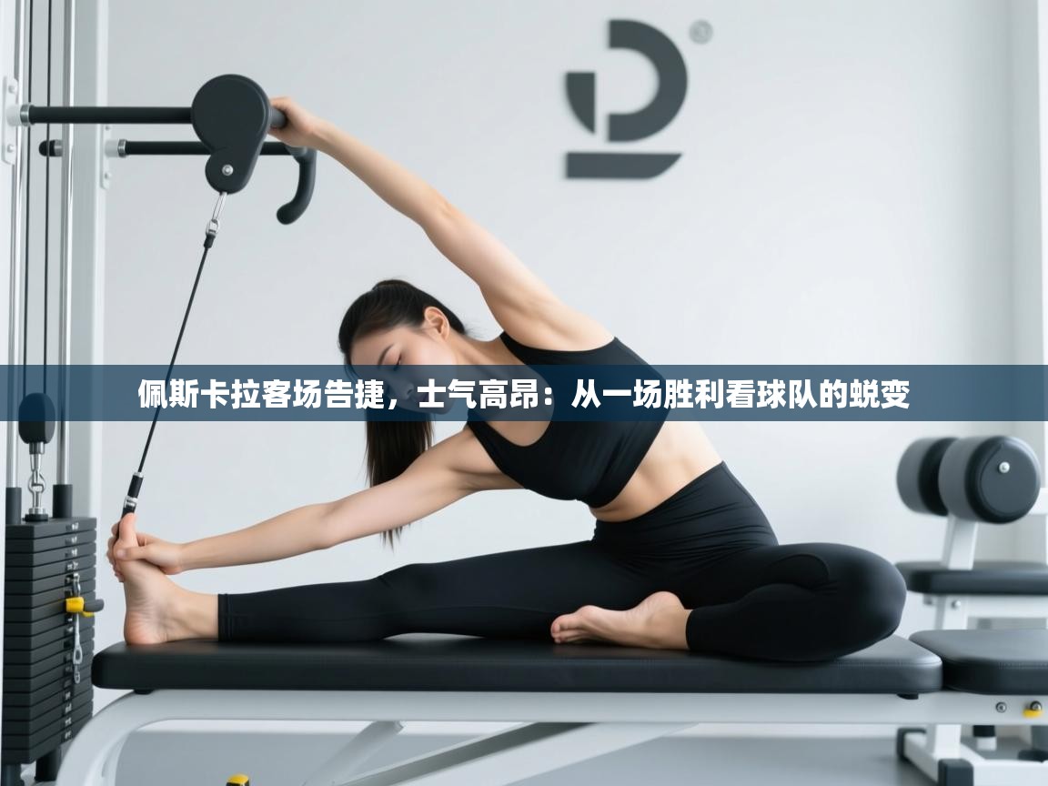 佩斯卡拉客场告捷,士气高昂:从一场胜利看球队的蜕变 第1张